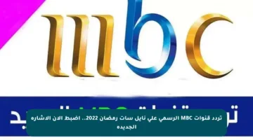 تردد قنوات MBC الرسمي على نايل سات رمضان 2022.. اضبط الآن الإشارة الجديدة